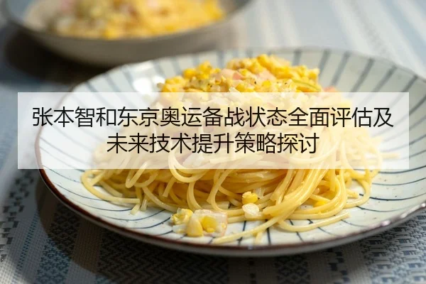 张本智和东京奥运备战状态全面评估及未来技术提升策略探讨